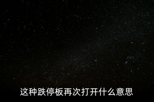 跌停板被反復(fù)打開有什么意義，這種跌停板再次打開什么意思