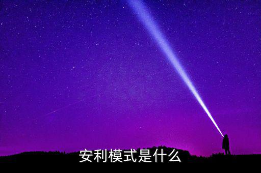 什么是安利模式，安利模式是什么