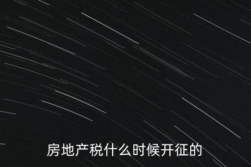 什么時(shí)候征收房產(chǎn)稅，房產(chǎn)稅何時(shí)開(kāi)始征收