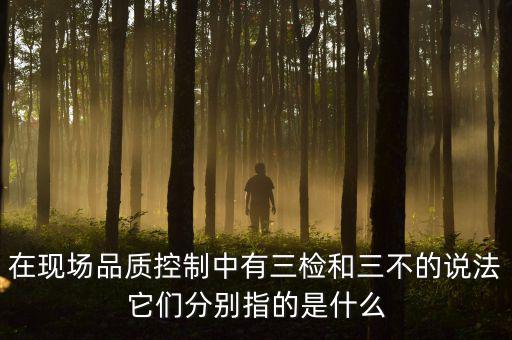 質(zhì)量控制的三檢是指什么，質(zhì)量管理體系中的三檢指什么
