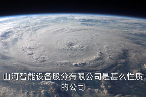 山河智能屬于什么板塊，長沙山河智能三一重工中聯(lián)重科浦元都是什么性質(zhì)的企業(yè)