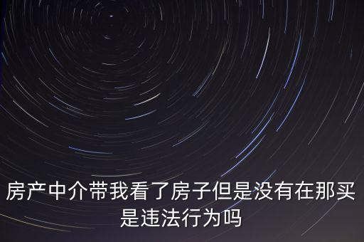 房產(chǎn)中介帶我看了房子但是沒(méi)有在那買(mǎi)是違法行為嗎