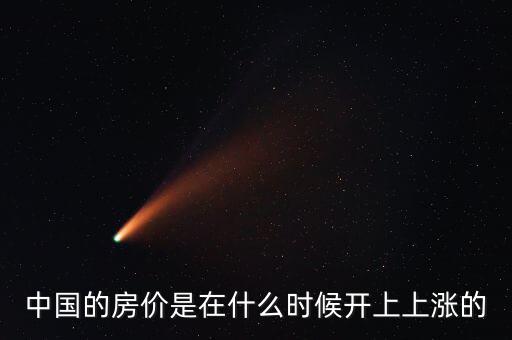中國房價什么時候開始漲的，中國房價從什么時候開始漲的