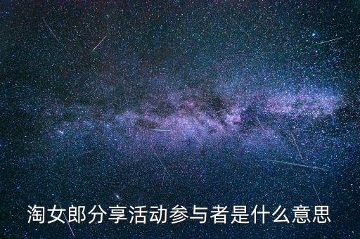 淘女郎分享活動(dòng)參與者是什么，淘女郎分享活動(dòng)參與者自己怎樣看到
