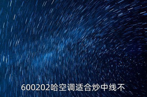 哈空調(diào)有什么利好，近5年任選一年評價哈空調(diào)600215股利支付水平股利支付形式