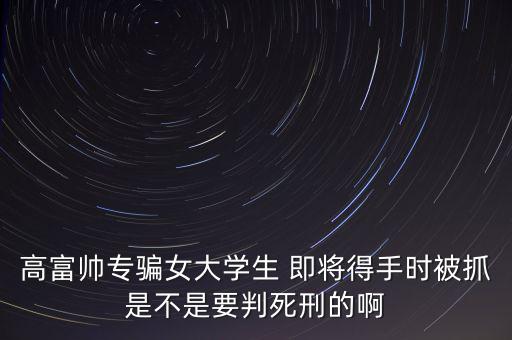 張紅宇什么時(shí)候被抓，高富帥專(zhuān)騙女大學(xué)生 即將得手時(shí)被抓是不是要判死刑的啊