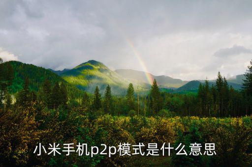 p2p住宿模式什么意思，小米手機p2p模式是什么意思