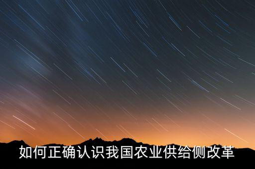 什么是農(nóng)業(yè)供給側(cè)改革，如何正確認(rèn)識我國農(nóng)業(yè)供給側(cè)改革