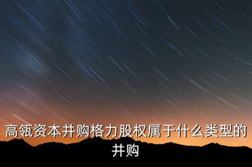 高瓴資本并購(gòu)格力股權(quán)屬于什么類(lèi)型的并購(gòu)