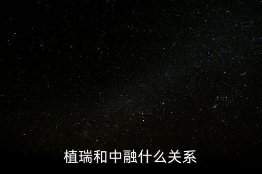 植瑞和中融什么關(guān)系，植瑞和中融什么關(guān)系
