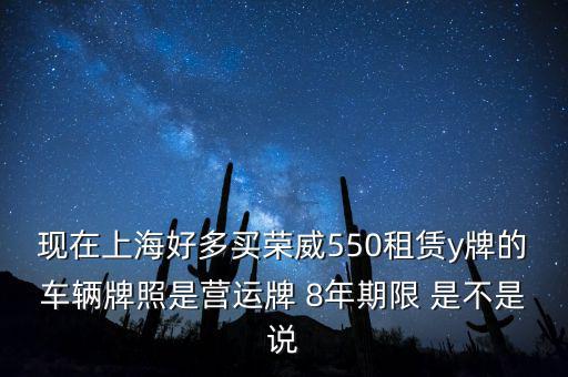 什么公司租賃y牌車，現(xiàn)在上海好多買榮威550租賃y牌的車輛牌照是營(yíng)運(yùn)牌 8年期限 是不是說(shuō)