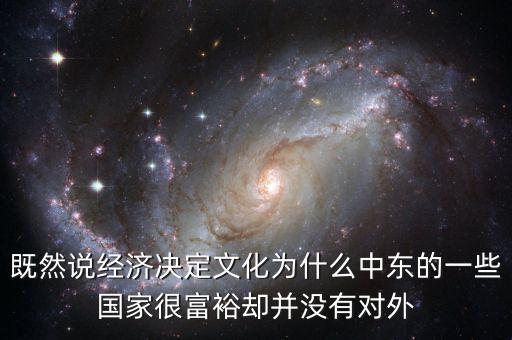 既然說(shuō)經(jīng)濟(jì)決定文化為什么中東的一些國(guó)家很富裕卻并沒(méi)有對(duì)外