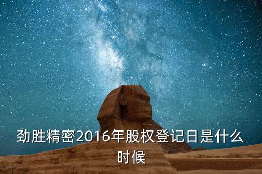 勁勝精密什么時(shí)候分紅，勁勝精密2016年股權(quán)登記日是什么時(shí)候