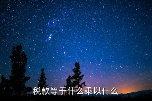 稅收是什么乘以稅率，稅款等于什么乘以什么