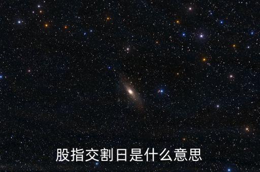 股指交割日是什么意思，股指交割日什么意思