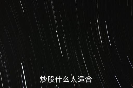 炒股適合什么人群，什么樣的人適合炒股呢
