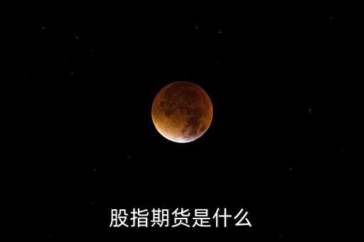什么是股指期貨，股指期貨是什么