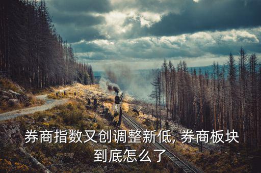 券商指數(shù)又創(chuàng)調整新低, 券商板塊到底怎么了