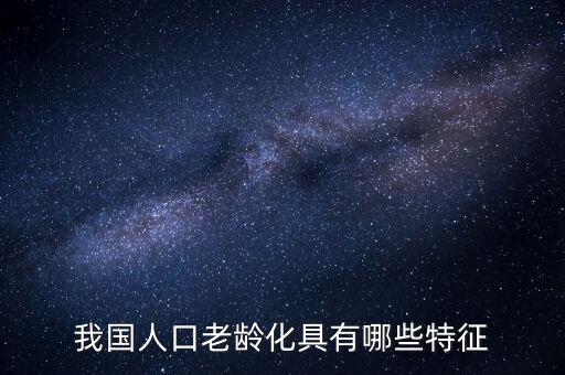 中國老齡化問題有什么特點，中國農(nóng)村人口老齡化的特點是怎樣的