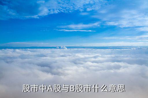 商品b股票是做什么的，股市中A股與B股市什么意思