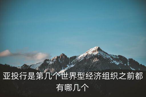 亞開行是什么，亞投行是第幾個(gè)世界型經(jīng)濟(jì)組織之前都有哪幾個(gè)