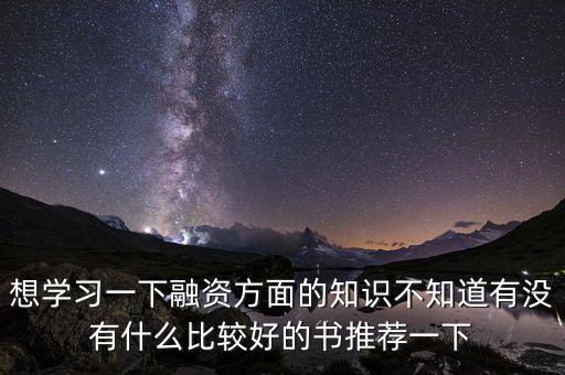 學(xué)投融資看什么書，想學(xué)習(xí)一下融資方面的知識不知道有沒有什么比較好的書推薦一下