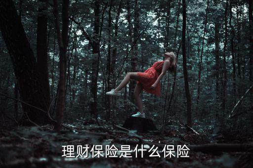 什么是理財類保險產(chǎn)品，理財保險是什么保險