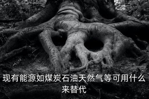 煤用什么新能源代替，有沒(méi)有一種新能源取代電和氣煤等