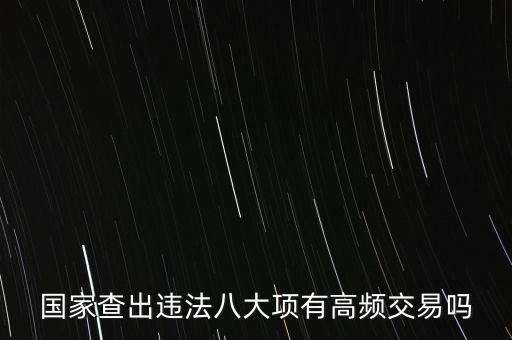 什么是高頻交易是否違法，國(guó)家查出違法八大項(xiàng)有高頻交易嗎