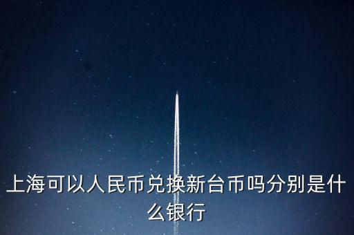 上?？梢匀嗣駧艃稉Q新臺(tái)幣嗎分別是什么銀行