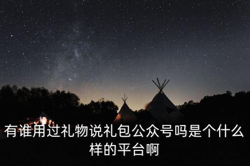 禮物說是什么股，有誰用過禮物說禮包公眾號嗎是個什么樣的平臺啊
