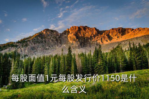每股面值1元是什么，每股面值1元每股發(fā)行價(jià)1150是什么含義