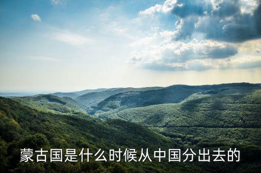 蒙古什么時(shí)候?qū)儆谥袊?guó)，元朝和中國(guó)還是蒙古國(guó)的