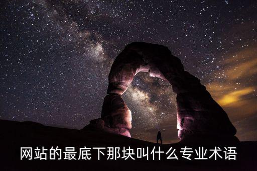 網(wǎng)站底部叫什么，網(wǎng)站的最底下那塊叫什么專業(yè)術(shù)語