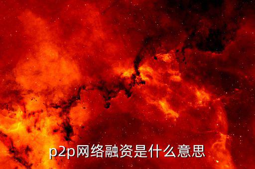 p2p融資是什么，p2p 融資是什么意思請(qǐng)知道的給我講一下