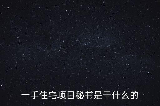 萬科項目秘書做什么，一手住宅項目秘書是干什么的