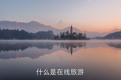 什么是在線旅游業(yè)，什么是在線旅游
