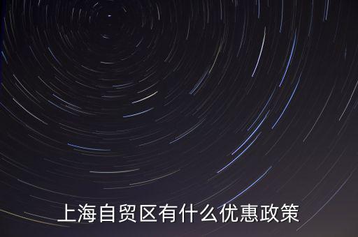 自貿(mào)區(qū)有什么實惠，上海自貿(mào)區(qū)有什么優(yōu)惠政策
