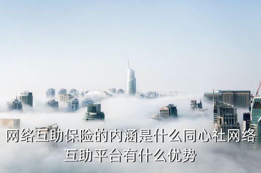 什么是安全互聯(lián)互保，網(wǎng)絡互助保險的內涵是什么同心社網(wǎng)絡互助平臺有什么優(yōu)勢