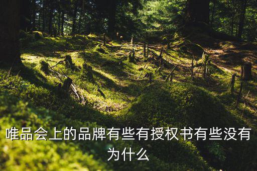為什么唯品會有品牌授權(quán)書，唯品會上的品牌有些有授權(quán)書有些沒有為什么