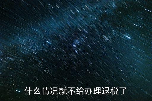 紡織品什么情況下不能退稅，什么情況就不給辦理退稅了