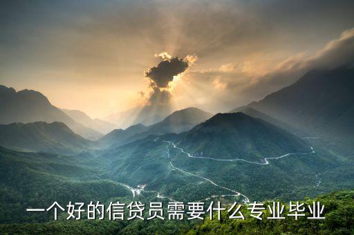 信托要求什么專業(yè)畢業(yè)，一個好的信貸員需要什么專業(yè)畢業(yè)