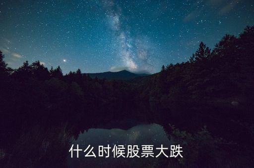 股市什么時候再大跌，什么時候股票大跌
