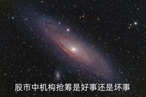 股市中機構搶籌是好事還是壞事
