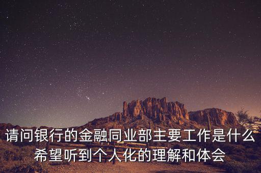 金融同業(yè)部是干什么的，銀行的同業(yè)與金融市場部的同業(yè)客戶助理主要做些什么工作