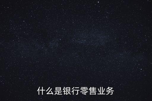 什么是銀行零售業(yè)務