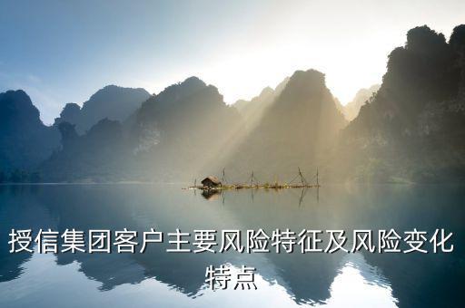授信報(bào)告分析企業(yè)的優(yōu)勢風(fēng)險(xiǎn)看什么，授信集團(tuán)客戶主要風(fēng)險(xiǎn)特征及風(fēng)險(xiǎn)變化特點(diǎn)
