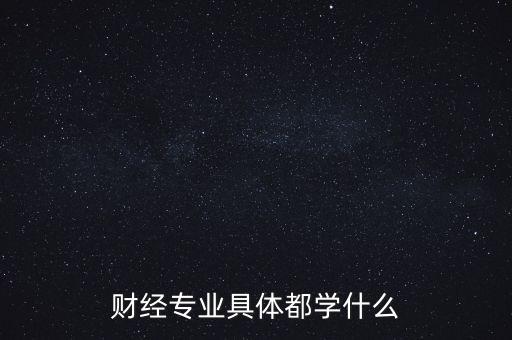 財經(jīng)主要是學什么，財經(jīng)到底學什么啊