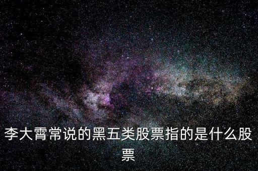 什么叫黑5類股票，李大霄常說的黑五類股票指的是什么股票