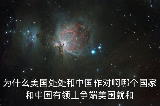為什么美國和中國做對，為什么美國處處和中國作對啊哪個國家和中國有領土爭端美國就和